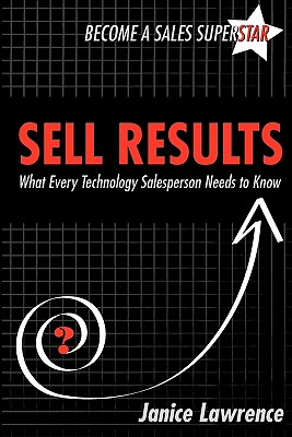 Sell Results: What Every Technology Salesperson Needs to Know - Lawrence, Janice