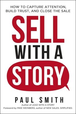 Sell with a Story: How to Capture Attention, Build Trust, and Close the Sale - Smith, Paul