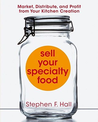 Sell Your Specialty Food: Market, Distribute, and Profit from Your Kitchen Creation - Hall, Stephen F