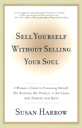 Sell Yourself Without Selling Your Soul: A Woman's Guide to Promoting Herself, Her Business, Her Product, or Her Cause with Integrity and Spirit