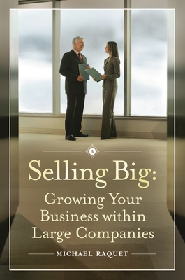 Selling Big: Growing Your Business Within Large Companies - Raquet, Michael