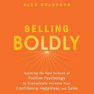 Selling Boldly: Applying the New Science of Positive Psychology to Dramatically Increase Your Confidence, Happiness, and Sales