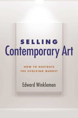 Selling Contemporary Art: How to Navigate the Evolving Market - Winkleman, Edward