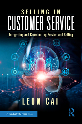 Selling in Customer Service: Integrating and Coordinating Service and Selling - Cai, Leon