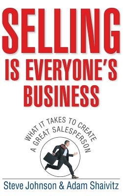 Selling Is Everyone's Business: What It Takes to Create a Great Salesperson - Johnson, Steve, and Shaivitz, Adam