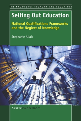 Selling Out Education: National Qualifications Frameworks and the Neglect of Knowledge - Allais, Stephanie