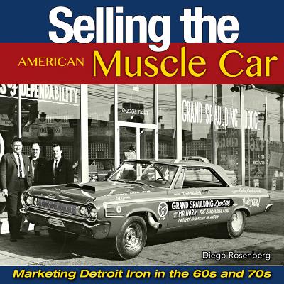 Selling the American Muscle Car: Marketing Detroit Iron in the 60s and 70s - Rosenberg, Diego