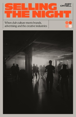 Selling the Night: When Club Culture Meets Brands, Advertising & The Creative Industries - Crysell, Andy