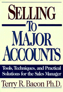 Selling to Major Accounts: Tools, Techniques, and Practical Solutions for Sales Manager - Bacon, Terry R