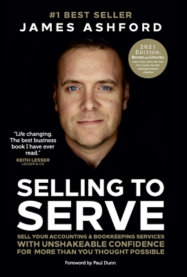 Selling to Serve: Sell Your Accounting & Bookkeeping Services with Unshakeable Confidence for More Than You Thought Possible - Ashford, James, and Dunn, Paul (Foreword by)