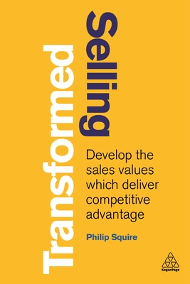 Selling Transformed: Develop the Sales Values which Deliver Competitive Advantage - Squire, Philip