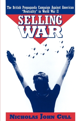 Selling War: The British Propaganda Campaign Against American Neutrality in World War II - Cull, Nicholas John