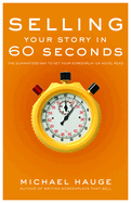 Selling Your Story in 60 Seconds: The Guaranteed Way to Get Your Screenplay or Novel Read