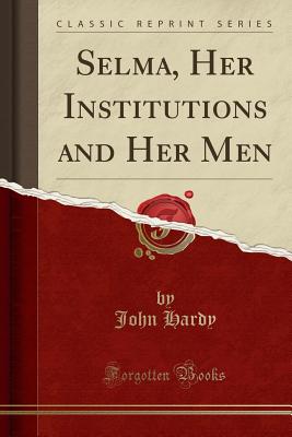 Selma, Her Institutions and Her Men (Classic Reprint) - Hardy, John