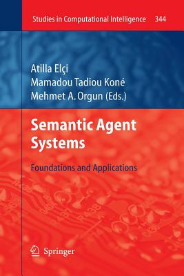 Semantic Agent Systems: Foundations and Applications - Elci, Atilla (Editor), and Kon, Mamadou Tadiou (Editor), and Orgun, Mehmet A (Editor)