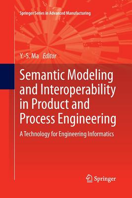 Semantic Modeling and Interoperability in Product and Process Engineering: A Technology for Engineering Informatics - Ma, Yongsheng (Editor)