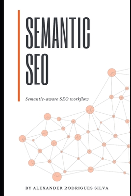 Semantic Seo: The Semantic-aware SEO workflow - Petkova, Teodora (Editor), and Silva, Alexander Rodrigues