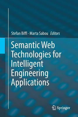 Semantic Web Technologies for Intelligent Engineering Applications - Biffl, Stefan (Editor), and Sabou, Marta (Editor)