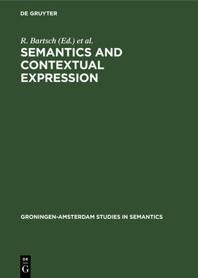 Semantics and Contextual Expression - Bartsch, R (Editor), and Benthem, J Van (Editor), and Emde Boas, P Van (Editor)