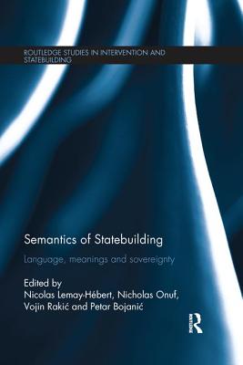 Semantics of Statebuilding: Language, meanings and sovereignty - Lemay-Hbert, Nicolas (Editor), and Onuf, Nicholas (Editor), and Rakic, Vojin (Editor)