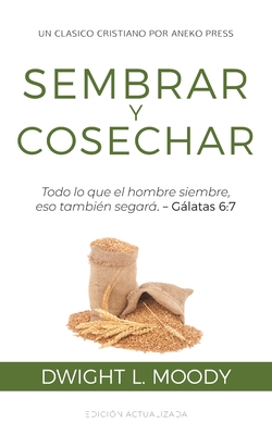 Sembrar y Cosechar: Todo lo que el hombre siembre, eso tambi?n segar (Glatas 6:7) - Moody, Dwight L, and Lasalvia, Neyla M (Translated by)