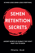 Semen Retention Secrets: Ancient Secrets of Celibacy They Don't Want You to Know