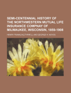 Semi-Centennial History of the Northwestern Mutual Life Insurance Compnay of Milwaukee, Wisconsin, 1859-1908