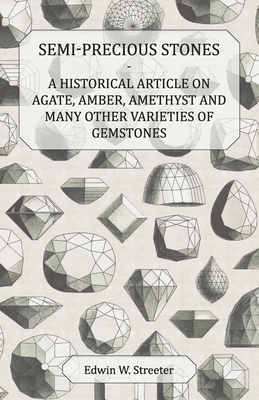 Semi-Precious Stones - A Historical Article on Agate, Amber, Amethyst and Many Other Varieties of Gemstones - Streeter, Edwin W