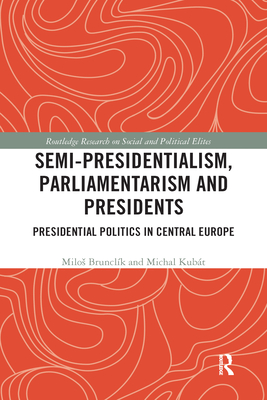 Semi-presidentialism, Parliamentarism and Presidents: Presidential Politics in Central Europe - Brunclk, Milos, and Kubt, Michal