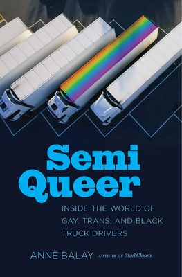 Semi Queer: Inside the World of Gay, Trans, and Black Truck Drivers - Balay, Anne