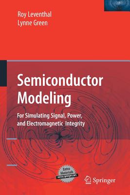 Semiconductor Modeling:: For Simulating Signal, Power, and Electromagnetic Integrity - Leventhal, Roy, and Carpenter, D J (Contributions by), and Green, Lynne