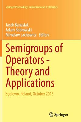 Semigroups of Operators -Theory and Applications: B dlewo, Poland, October 2013 - Banasiak, Jacek (Editor), and Bobrowski, Adam (Editor), and Lachowicz, Miroslaw (Editor)