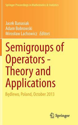 Semigroups of Operators -Theory and Applications: Bedlewo, Poland, October 2013 - Banasiak, Jacek (Editor), and Bobrowski, Adam (Editor), and Lachowicz, Miroslaw (Editor)