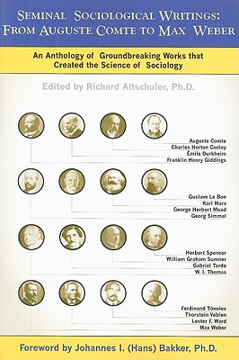 Seminal Sociological Writings: From Auguste Comte to Max Weber: An Anthology of Groundbreaking Works That Created the Science of Sociology - Altschuler, Richard (Editor), and Bakker, Johannes I (Foreword by)