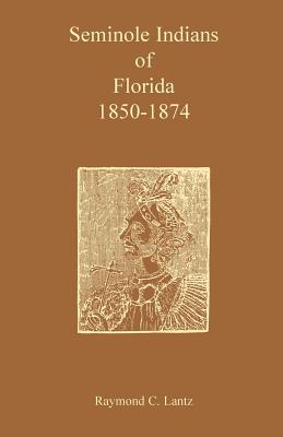 Seminole Indians of Florida: 1850-1874 - Lantz, Raymond C