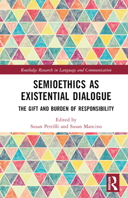 Semioethics as Existential Dialogue: The Gift and Burden of Responsibility - Petrilli, Susan (Editor), and Mancino, Susan (Editor)