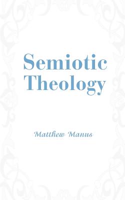 Semiotic Theology - Manus, Matthew
