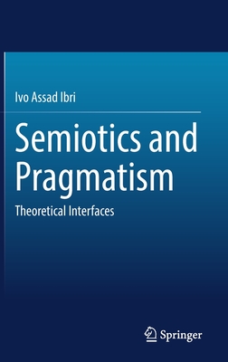 Semiotics and Pragmatism: Theoretical Interfaces - Ibri, Ivo Assad