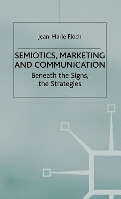 Semiotics, Marketing and Communication: Beneath the Signs, the Strategies - Floch, J