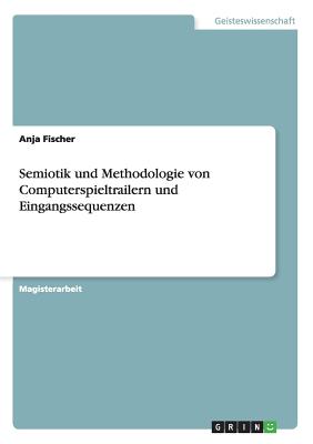 Semiotik Und Methodologie Von Computerspieltrailern Und Eingangssequenzen - Fischer, Anja