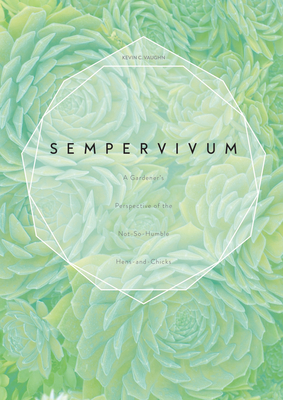 Sempervivum: A Gardener's Perspective of the Not-So-Humble Hens-And-Chicks - Vaughn, Kevin C