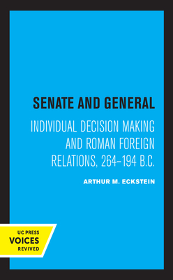 Senate and General: Individual Decision Making and Roman Foreign Relations, 264-194 B.C. - Eckstein, Arthur M