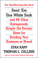 Send Em One White Sock and 66 Other Outrageously Simple (Yet Proven) Ideas for Building Your Business or Brand - Rapp, Stan, and Collins, Thomas L