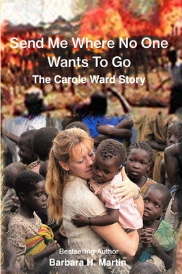 Send Me Where No One Wants to Go: The Carole Ward Story - Martin, Barbara H