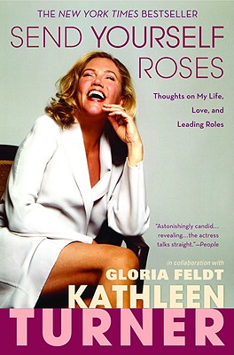 Send Yourself Roses: Thoughts on My Life, Love, and Leading Roles - Turner, Kathleen, and Feldt, Gloria