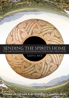 Sending the Spirits Home: The Archaeology of Hohokam Mortuary Practices - Rice, Glen E