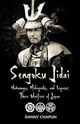 Sengoku Jidai. Nobunaga, Hideyoshi, and Ieyasu: Three Unifiers of Japan - Chaplin, Danny