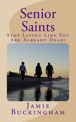 Senior Saints: Stop Living Like You Are Already Dead! - Buckingham, Bruce (Editor), and Buckingham, Jamie