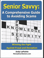 Senior Savvy: A Comprehensive Guide to Avoiding Scams: Winning the Fight Against Fraud and Deception