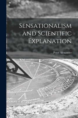 Sensationalism and Scientific Explanation - Alexander, Peter 1917-